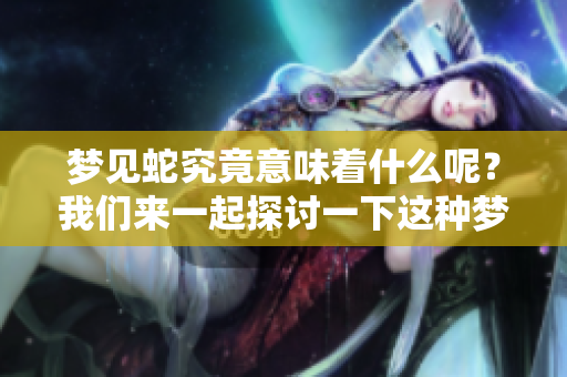 梦见蛇究竟意味着什么呢？我们来一起探讨一下这种梦境的背后含义。