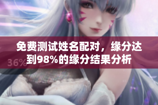 免费测试姓名配对，缘分达到98%的缘分结果分析