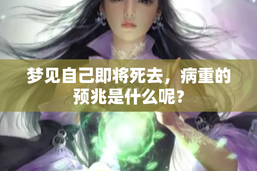 梦见自己即将死去，病重的预兆是什么呢？