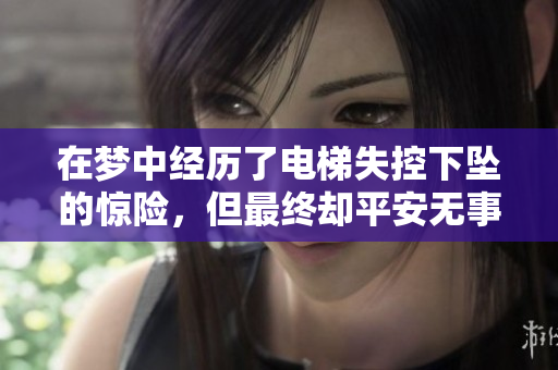 在梦中经历了电梯失控下坠的惊险，但最终却平安无事