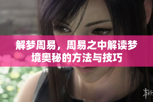 解梦周易，周易之中解读梦境奥秘的方法与技巧