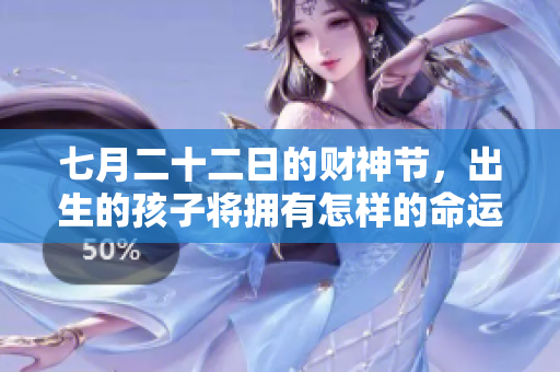 七月二十二日的财神节，出生的孩子将拥有怎样的命运和未来呢