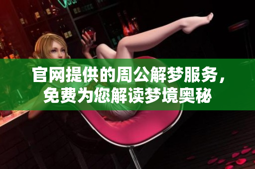 官网提供的周公解梦服务，免费为您解读梦境奥秘