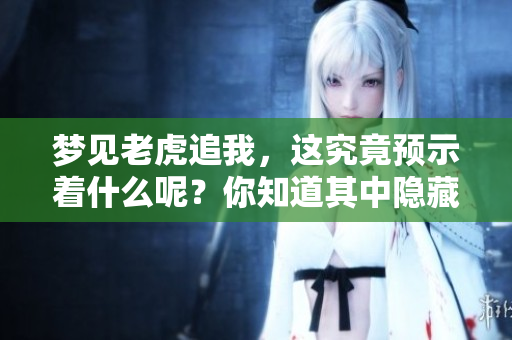 梦见老虎追我，这究竟预示着什么呢？你知道其中隐藏的深意吗？