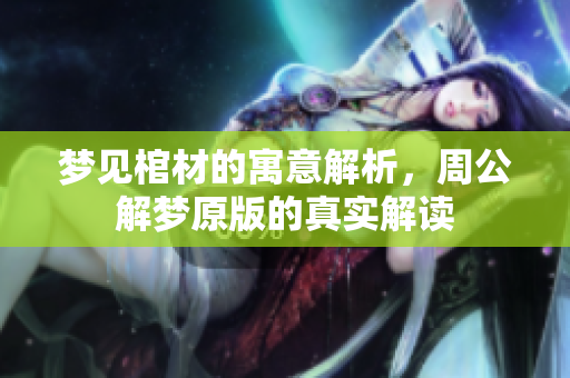 梦见棺材的寓意解析，周公解梦原版的真实解读