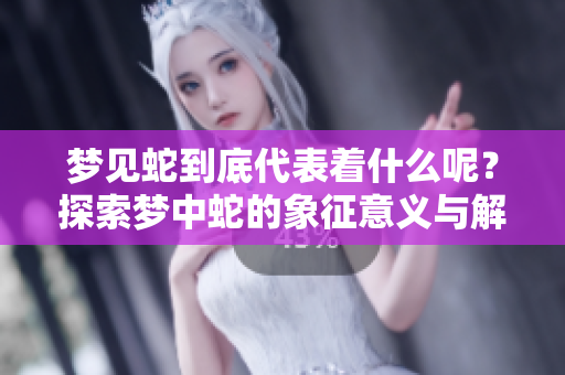 梦见蛇到底代表着什么呢？探索梦中蛇的象征意义与解读。