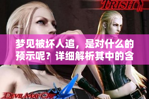 梦见被坏人追，是对什么的预示呢？详细解析其中的含义！