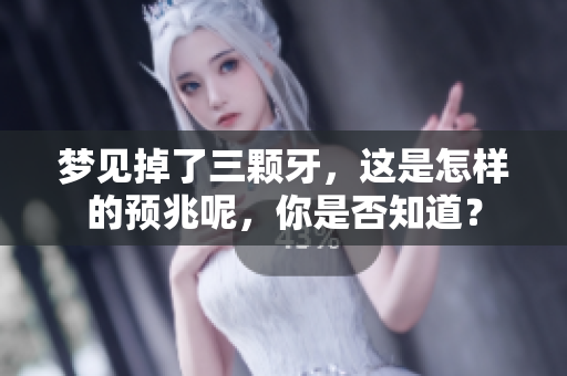 梦见掉了三颗牙，这是怎样的预兆呢，你是否知道？