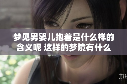 梦见男婴儿抱着是什么样的含义呢 这样的梦境有什么特别的解释吗