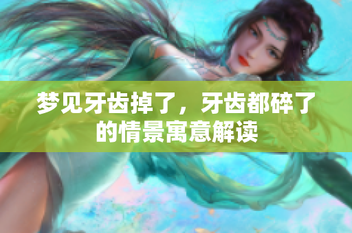 梦见牙齿掉了，牙齿都碎了的情景寓意解读