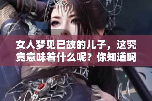 女人梦见已故的儿子，这究竟意味着什么呢？你知道吗？