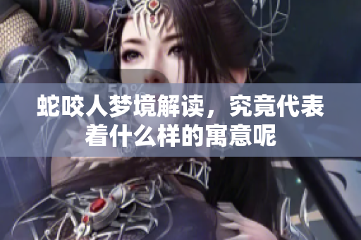 蛇咬人梦境解读，究竟代表着什么样的寓意呢