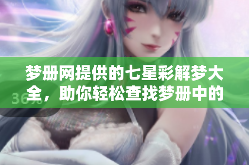 梦册网提供的七星彩解梦大全，助你轻松查找梦册中的各种解梦信息