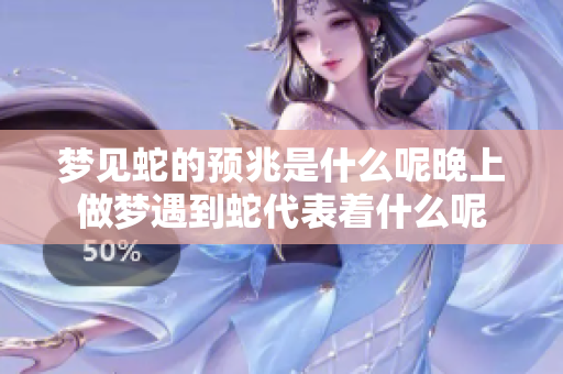 梦见蛇的预兆是什么呢晚上做梦遇到蛇代表着什么呢