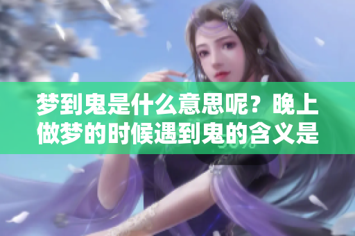 梦到鬼是什么意思呢？晚上做梦的时候遇到鬼的含义是什么