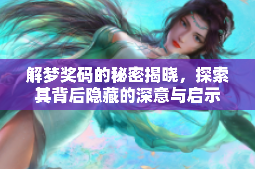 解梦奖码的秘密揭晓，探索其背后隐藏的深意与启示