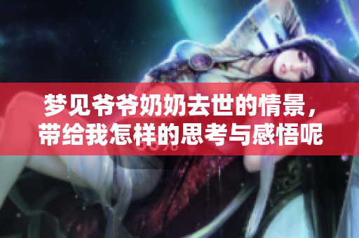 梦见爷爷奶奶去世的情景，带给我怎样的思考与感悟呢