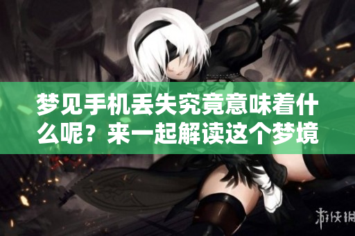梦见手机丢失究竟意味着什么呢？来一起解读这个梦境的深层含义。