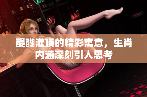 醍醐灌顶的精彩寓意，生肖内涵深刻引人思考