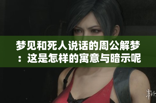 梦见和死人说话的周公解梦：这是怎样的寓意与暗示呢