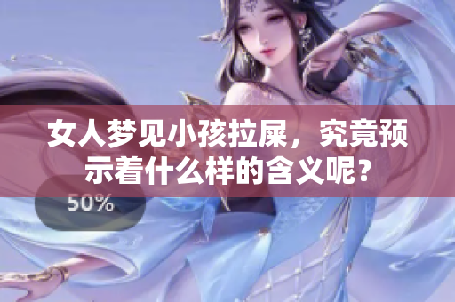 女人梦见小孩拉屎，究竟预示着什么样的含义呢？