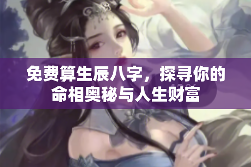 免费算生辰八字，探寻你的命相奥秘与人生财富
