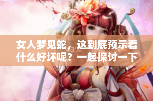 女人梦见蛇，这到底预示着什么好坏呢？一起探讨一下吧！
