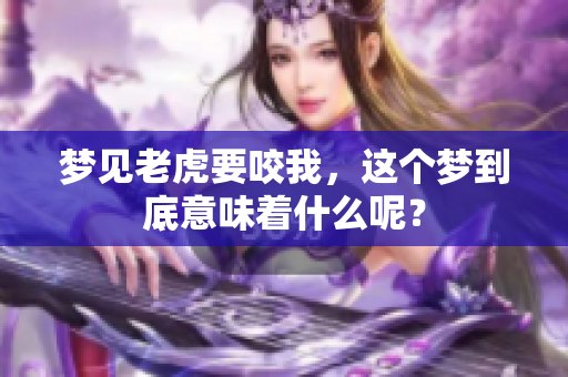 梦见老虎要咬我，这个梦到底意味着什么呢？