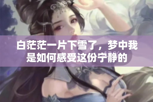 白茫茫一片下雪了，梦中我是如何感受这份宁静的