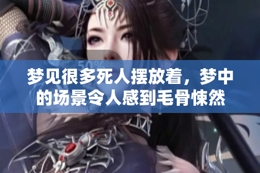 梦见很多死人摆放着，梦中的场景令人感到毛骨悚然