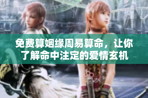 免费算姻缘周易算命，让你了解命中注定的爱情玄机