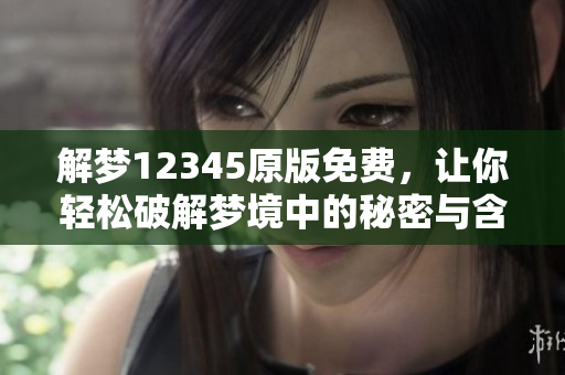 解梦12345原版免费，让你轻松破解梦境中的秘密与含义