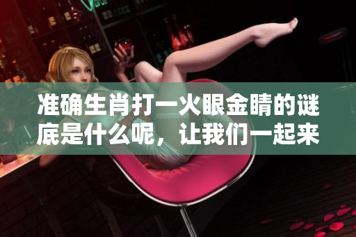 准确生肖打一火眼金睛的谜底是什么呢，让我们一起来猜猜看吧