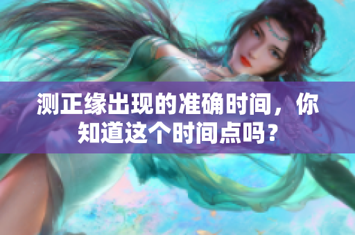 测正缘出现的准确时间，你知道这个时间点吗？