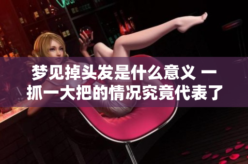 梦见掉头发是什么意义 一抓一大把的情况究竟代表了什么