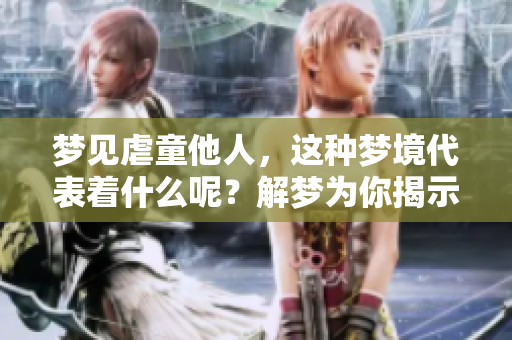梦见虐童他人，这种梦境代表着什么呢？解梦为你揭示其中的含义。