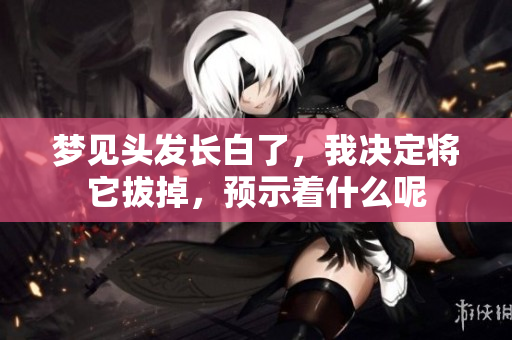 梦见头发长白了，我决定将它拔掉，预示着什么呢