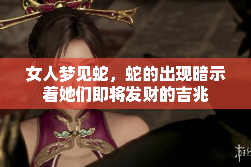 女人梦见蛇，蛇的出现暗示着她们即将发财的吉兆