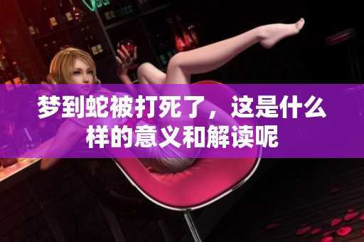 梦到蛇被打死了，这是什么样的意义和解读呢