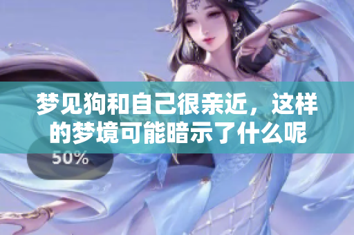 梦见狗和自己很亲近，这样的梦境可能暗示了什么呢