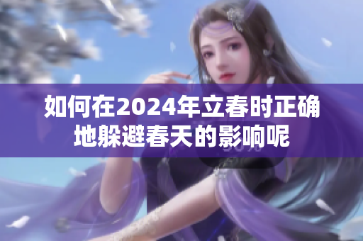 如何在2024年立春时正确地躲避春天的影响呢