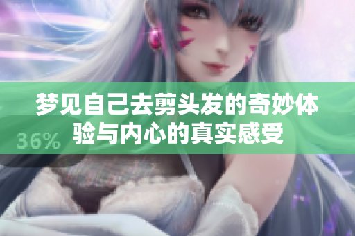 梦见自己去剪头发的奇妙体验与内心的真实感受