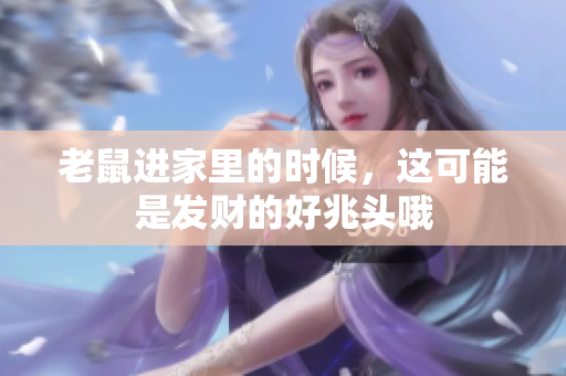老鼠进家里的时候，这可能是发财的好兆头哦
