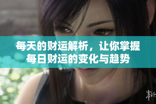 每天的财运解析，让你掌握每日财运的变化与趋势