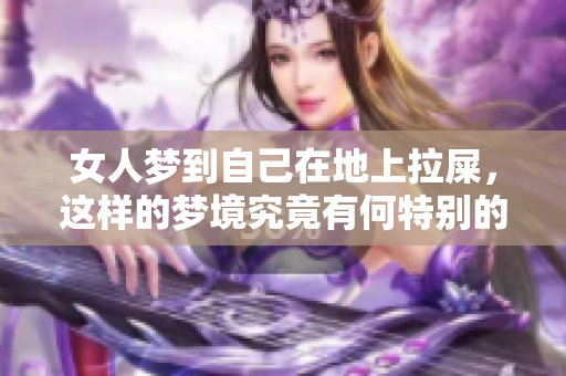 女人梦到自己在地上拉屎，这样的梦境究竟有何特别的含义呢