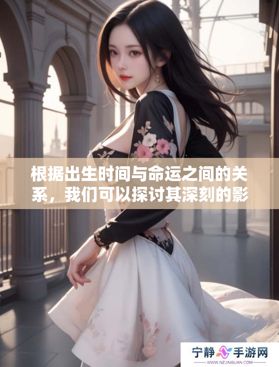 根据出生时间与命运之间的关系，我们可以探讨其深刻的影响与启示