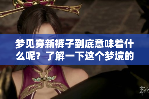 梦见穿新裤子到底意味着什么呢？了解一下这个梦境的深层含义。