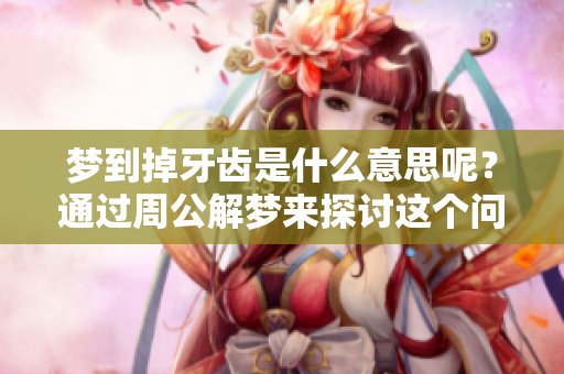 梦到掉牙齿是什么意思呢？通过周公解梦来探讨这个问题。