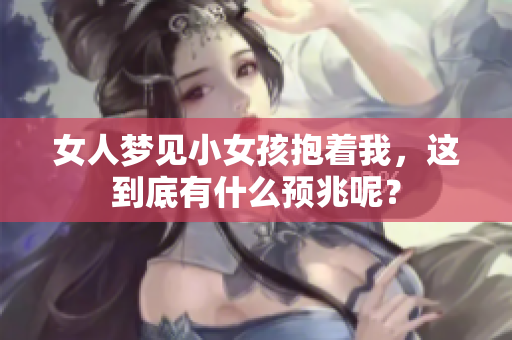 女人梦见小女孩抱着我，这到底有什么预兆呢？