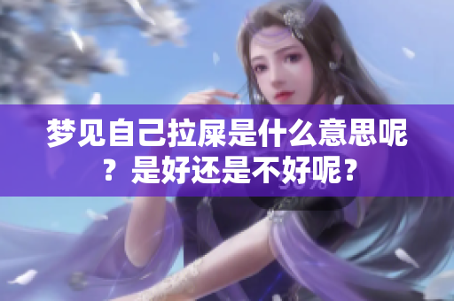 梦见自己拉屎是什么意思呢？是好还是不好呢？